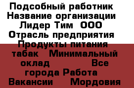 Подсобный работник › Название организации ­ Лидер Тим, ООО › Отрасль предприятия ­ Продукты питания, табак › Минимальный оклад ­ 33 000 - Все города Работа » Вакансии   . Мордовия респ.